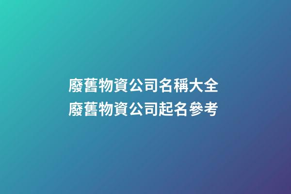 廢舊物資公司名稱大全 廢舊物資公司起名參考-第1張-公司起名-玄機(jī)派